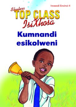 TOP CLASS ISIXHOSA FAL GRADE 1 READER 4: KUMNANDI ESIKOLWENI