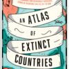 An Atlas of Extinct Countries : The Remarkable (and Occasionally Ridiculous) Stories of 48 Nations That Fell off the Map - 9780008393854