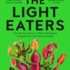 The Light Eaters : How the New Science of Plant Intelligence Expands Our View of Life on Earth