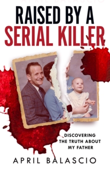Raised by a Serial Killer : Discovering the Truth About My Father