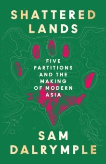 Shattered Lands : Five Partitions and the Making of Modern Asia