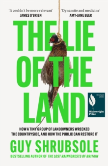 The Lie of the Land : How a Tiny Group of Landowners Wrecked the Countryside, and How the Public Can Restore it - 9780008651817