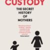 Custody : The Secret History of Mothers