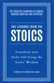 365 Lessons from the Stoics : Transform Your Daily Life Using the Stoics’ Wisdom and Understanding