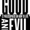 Good and Evil : 12 Philosophers on How to Live