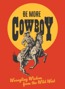 Be More Cowboy : Wrangling Wisdom from the Wild West - 9780008799724