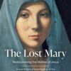 The Lost Mary : Rediscovering the Mother of Jesus - 9780008812096