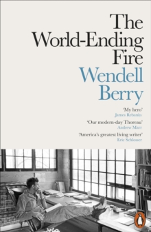 The World-Ending Fire : The Essential Wendell Berry - 9780141984131