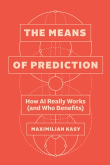 The Means of Prediction : How AI Really Works (and Who Benefits) - 9780226839530