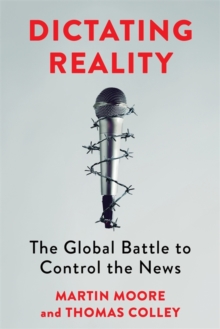 Dictating Reality : The Global Battle to Control the News - 9780231212915
