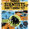 Things Scientists Don't Know Yet : The Unsolved Mysteries of Science - 9780241686263