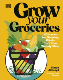 Grow Your Groceries : 40 Hacks for Growing Plants from Your Weekly Shop: A SUNDAY TIMES BESTSELLER