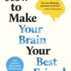 How to Make Your Brain Your Best Friend : A Neuroscientist's Guide to a Healthier, Happier Life - 9780241720004