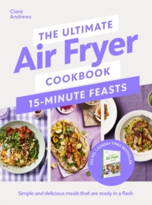 The Ultimate Air Fryer Cookbook 15 Minute Feasts : Simple and delicious meals that are ready in a flash