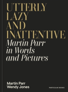 Utterly Lazy and Inattentive : Martin Parr in Words and Pictures