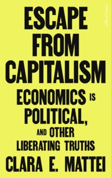 Escape From Capitalism : Economics is Political, and Other Liberating Truths - 9780241742181