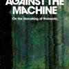Against the Machine : On the Unmaking of Humanity