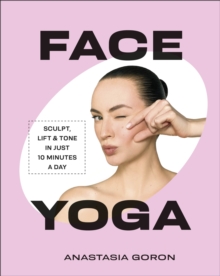 Face Yoga : Sculpt, Lift & Tone in Just 10 Minutes a Day - 9780241794784