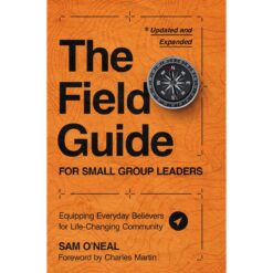 The Field Guide For Small Group Leaders: Equipping Everyday Believers For Life-Changing Community PB