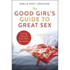 The Good Girl's Guide To Great Sex: Creating A Marriage That's Both Holy And Hot (Paperback)