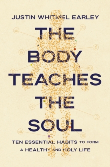 The Body Teaches the Soul : Ten Essential Habits to Form a Healthy and Holy Life - 9780310368595