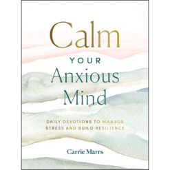 Calm Your Anxious Mind: Daily Devotions To Manage Stress And Build Resilience (Hardcover)