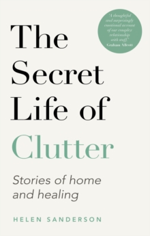 The Secret Life of Clutter : Stories of Home and Healing - 9780349427881
