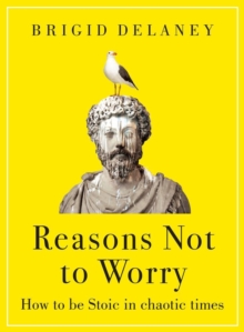 Reasons Not to Worry : How to be Stoic in chaotic times - 9780349436302