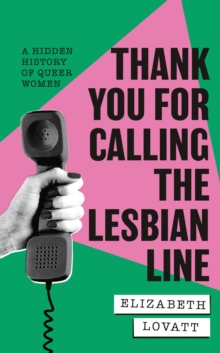 Thank You For Calling the Lesbian Line : A Hidden History of Queer Women - 9780349704616