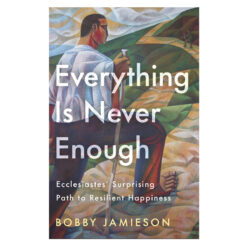 Everything Is Never Enough: Ecclesiastes' Surprising Path to Resilient Happiness PB