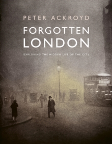 Forgotten London : Exploring the Hidden Life of the City
