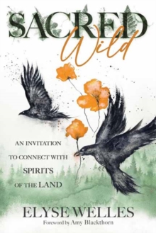 Sacred Wild : An Invitation to Connect with Spirits of the Land