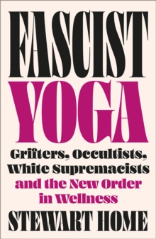 Fascist Yoga : Grifters, Occultists, White Supremacists, and the New Order In Wellness - 9780745351124