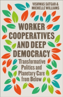 Worker Cooperatives and Deep Democracy : Transformative Politics and Planetary Care from Below - 9780745351575