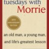 Tuesdays With Morrie : An old man, a young man, and life's greatest lesson