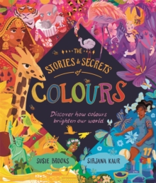 The Stories and Secrets of Colours : Discover how colours brighten our world - 9780753449974