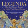 Legenda : The Real Women Behind the Myths That Shaped Europe