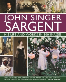 John Singer Sargent: His Life and Works in 500 Images : An illustrated exploration of the artist, his life and context, with a gallery of 300 paintings and drawings - 9780754832904