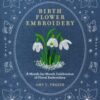 Birth Flower Embroidery : A Month-by-Month Celebration of Floral Embroidery - 9780760393444