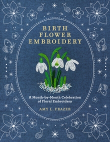 Birth Flower Embroidery : A Month-by-Month Celebration of Floral Embroidery - 9780760393444