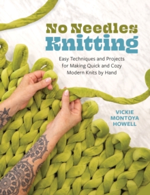 No Needles Knitting : Easy Techniques and Projects for Making Quick and Cozy Modern Knits by Hand - 9780760396759