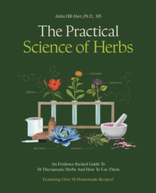 The Practical Science of Herbs : An Evidence-Backed Guide to 50 Therapeutic Herbs and How To Use Them - 9780760398784