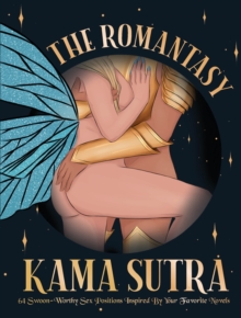 The Romantasy Kama Sutra : 64 Swoon-Worthy Sex Positions Inspired By Your Favorite Novels - 9780760399002