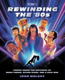 Rewinding The ’80s : Cinema Under the Influence of a Cold War, Action Stars, and Music Videos - 9780762489664
