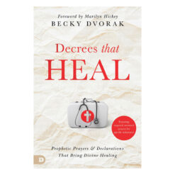 Decrees that Heal: Prophetic Prayers and Declarations That Bring Divine Healing PB