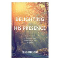 Delighting in His Presence: Daily Invitations to Encounter Jesus Through Prayer PB