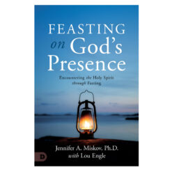 Feasting on God's Presence: 40 Days of Encountering the Holy Spirit through Fasting PB