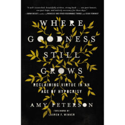 Where Goodness Still Grows: Reclaiming Virtue In An Age Of Hypocrisy (Hardcover)