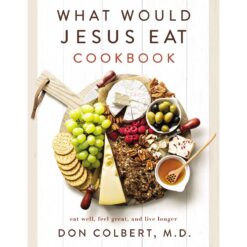 What Would Jesus Eat Cookbook: Eat Well, Feel Great, And Live Longer (PB)
