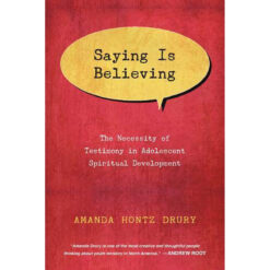 Saying Is Believing: The Necessity Of Testimony In Adolescent Spiritual Development (Paperback)